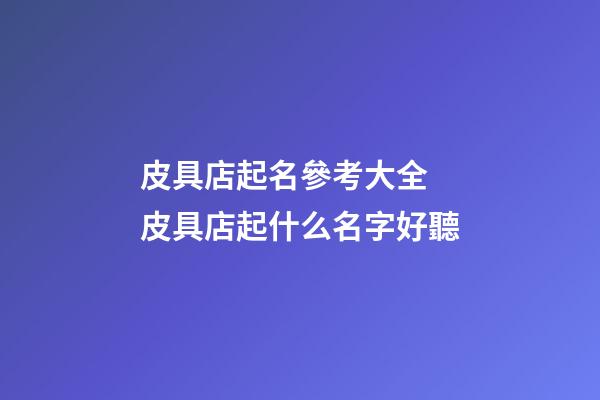 皮具店起名參考大全 皮具店起什么名字好聽-第1張-店鋪起名-玄機派